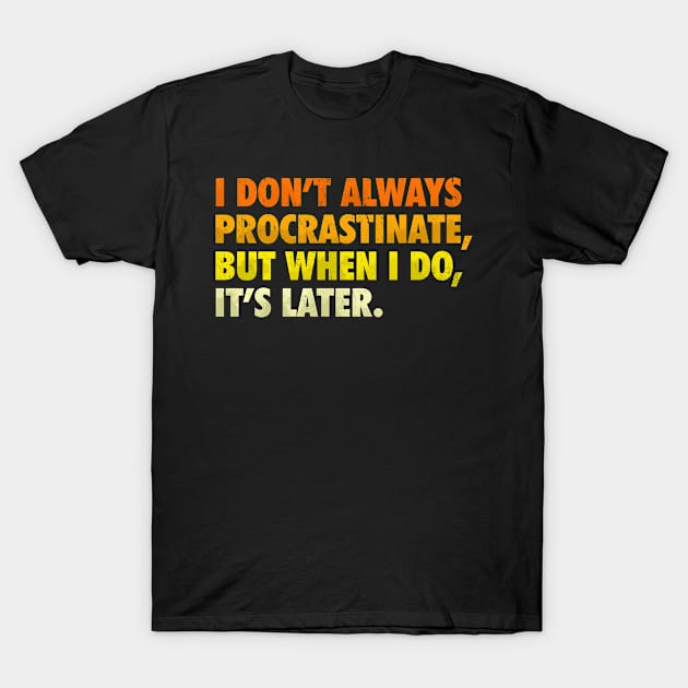 i don't always procrastinate, but when i do, it's later T-Shirt by alselinos